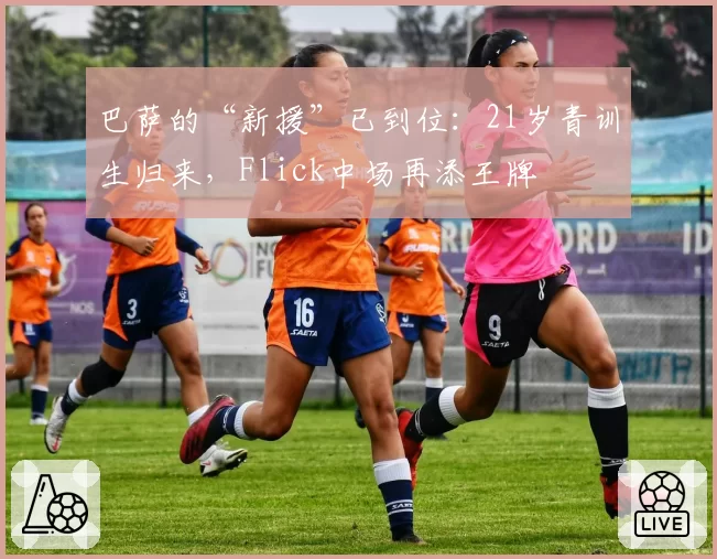 巴萨的“新援”已到位：21岁青训生归来，Flick中场再添王牌