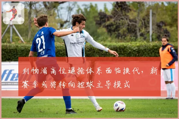 利物浦高位逼抢体系面临换代，新赛季或将转向控球主导模式