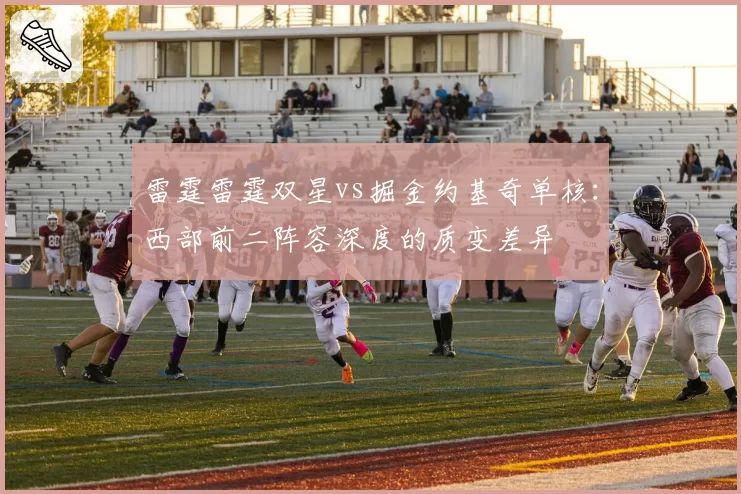 雷霆雷霆双星vs掘金约基奇单核：西部前二阵容深度的质变差异