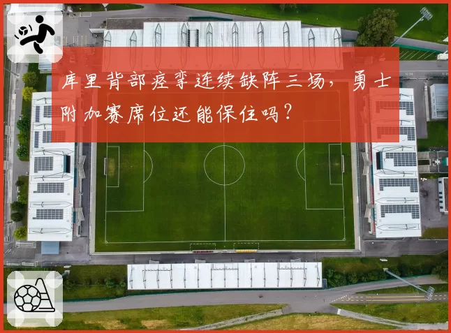 库里背部痉挛连续缺阵三场，勇士附加赛席位还能保住吗？