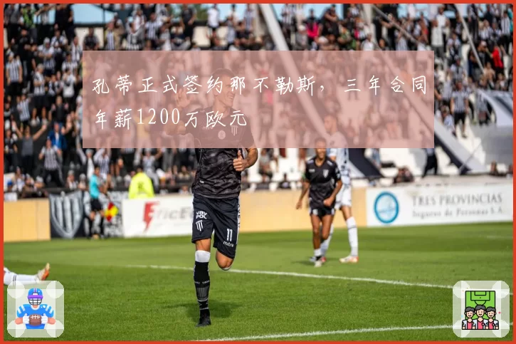 孔蒂正式签约那不勒斯，三年合同年薪1200万欧元