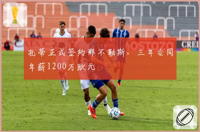 孔蒂正式签约那不勒斯，三年合同年薪1200万欧元