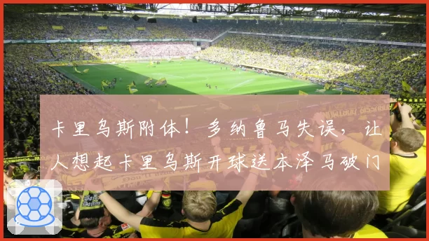 卡里乌斯附体！多纳鲁马失误，让人想起卡里乌斯开球送本泽马破门