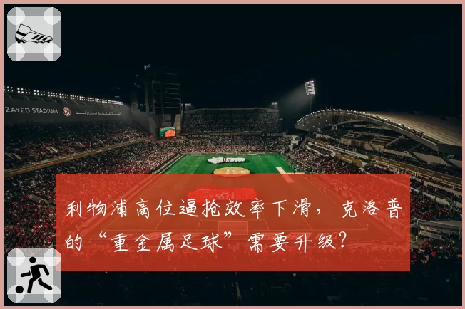利物浦高位逼抢效率下滑，克洛普的“重金属足球”需要升级？