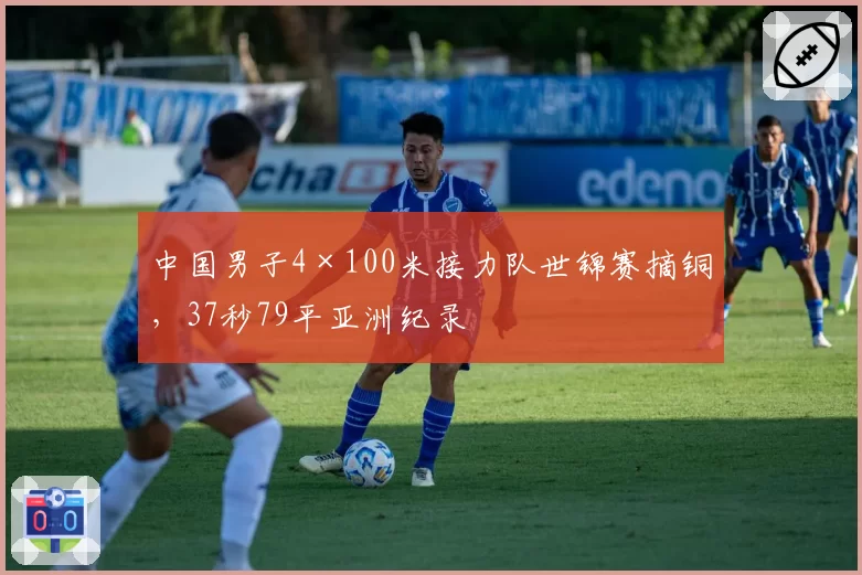 中国男子4×100米接力队世锦赛摘铜，37秒79平亚洲纪录