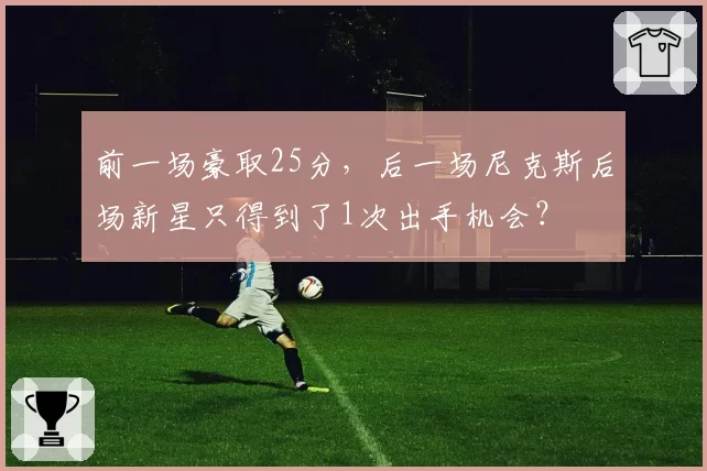 前一场豪取25分，后一场尼克斯后场新星只得到了1次出手机会？