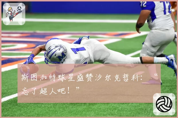 斯图加特球星盛赞沙尔克哲科:“忘了超人吧!”
