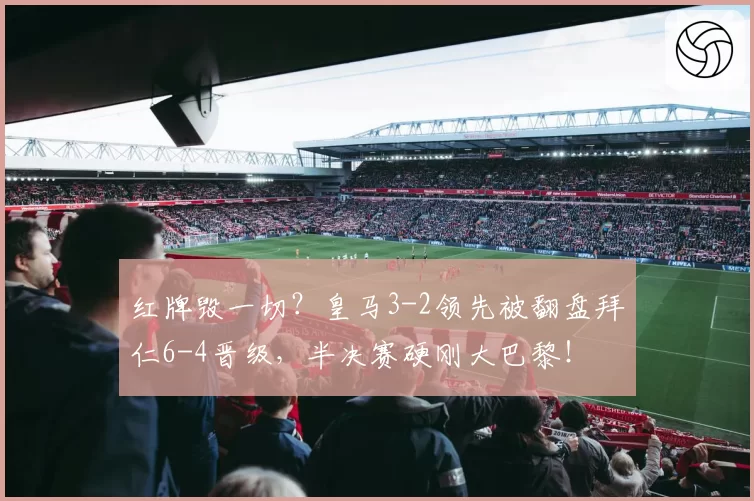 红牌毁一切?皇马3-2领先被翻盘拜仁6-4晋级,半决赛硬刚大巴黎!