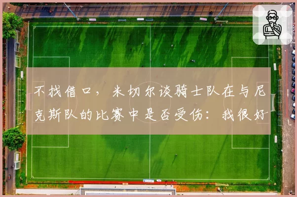 不找借口，米切尔谈骑士队在与尼克斯队的比赛中是否受伤：我很好